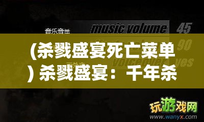 (杀戮盛宴死亡菜单) 杀戮盛宴：千年杀之谜案解读，挖掘背后的历史真相与复仇动机